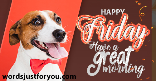 Happy Friday - Have A Great Morning