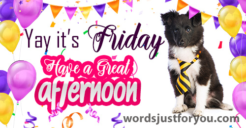 Happy Friday - Have A Great Afternoon!