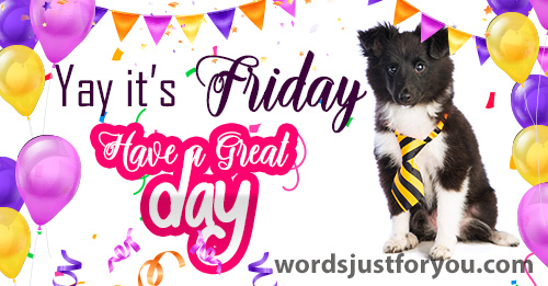 Happy Friday - Have A Great Day!